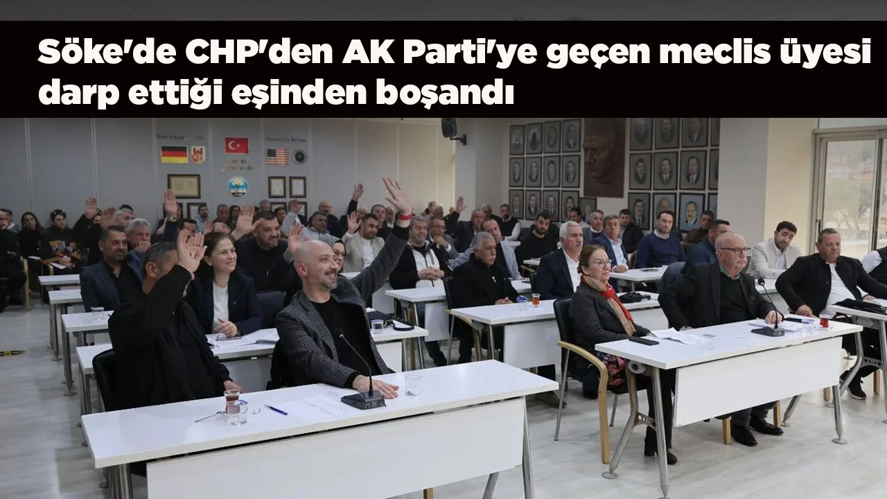 S&ouml;ke'de CHP'den AK Parti'ye ge&ccedil;en meclis &uuml;yesi darp ettiği eşinden boşandı
