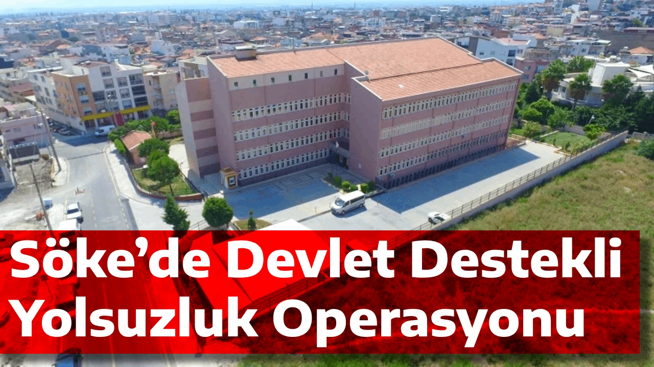 Söke’de Devlet Destekli Yolsuzluk Operasyonu