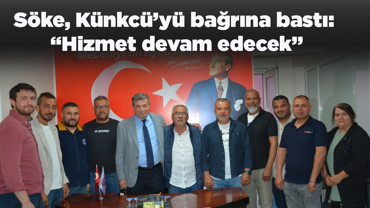 S&ouml;ke, K&uuml;nkc&uuml;&rsquo;y&uuml; bağrına bastı: &ldquo;Hizmet devam edecek&rdquo;