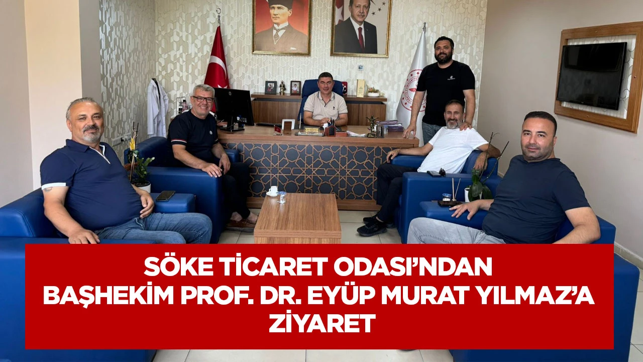 S&ouml;ke Ticaret Odası&rsquo;ndan Başhekim Prof. Dr. Ey&uuml;p Murat Yılmaz&rsquo;a Ziyaret