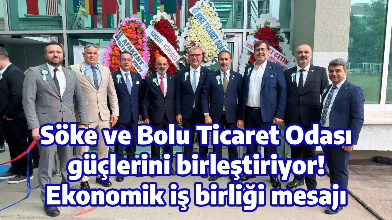 S&ouml;ke ve Bolu Ticaret Odası g&uuml;&ccedil;lerini birleştiriyor! Ekonomik iş birliği mesajı