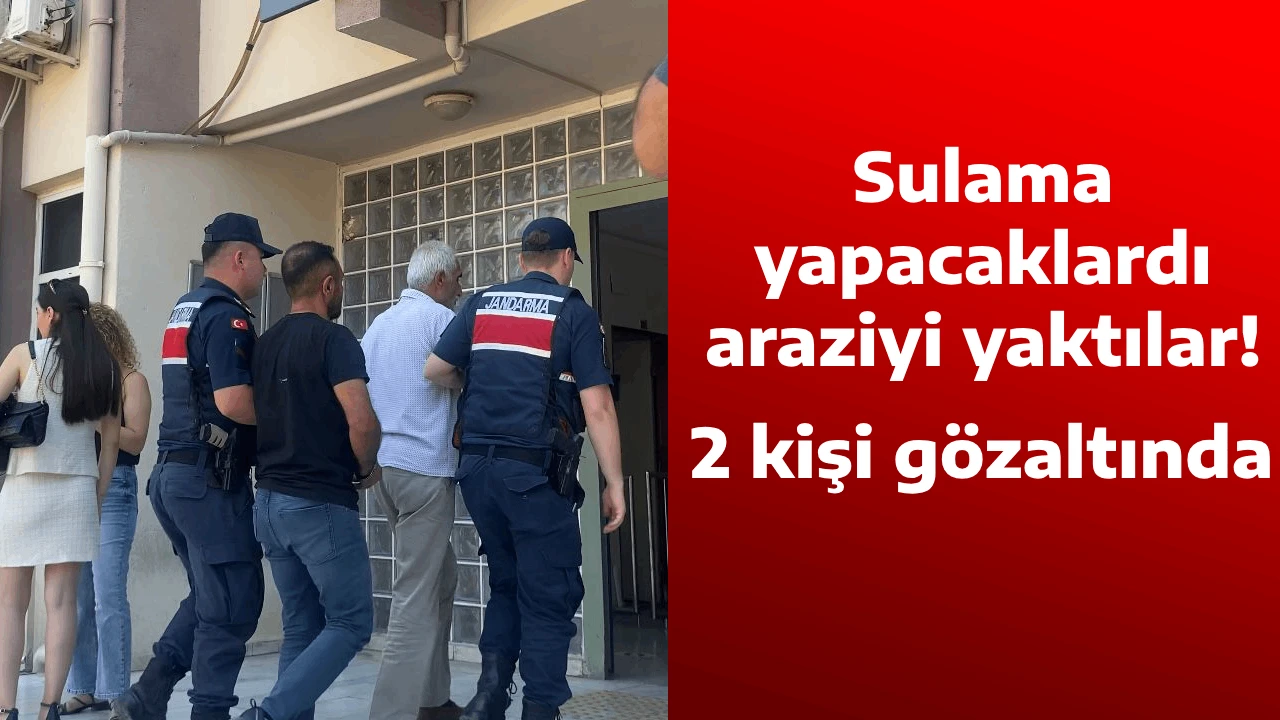 Sulama yapacaklardı, araziyi yaktılar: 2 kişi gözaltında