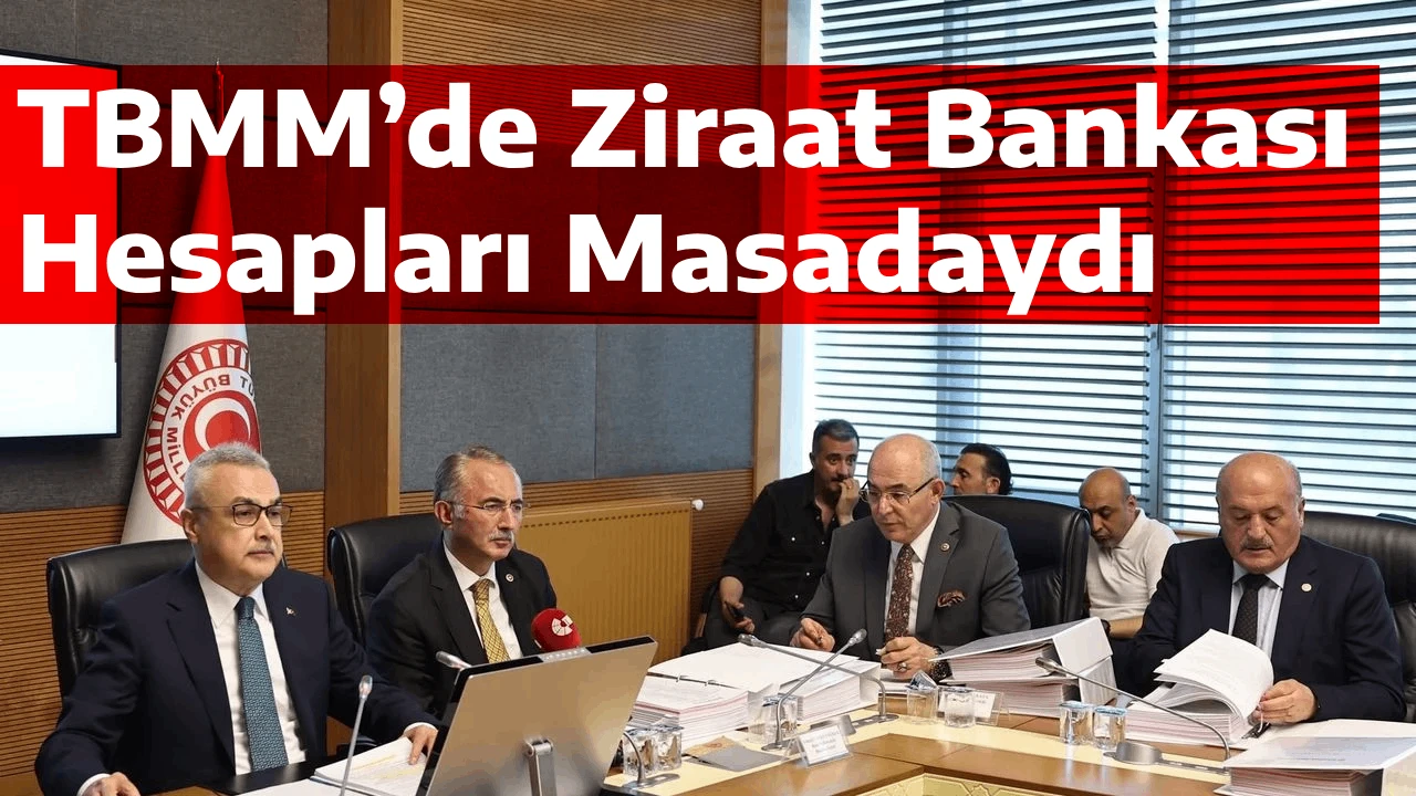 TBMM’de Ziraat Bankası Hesapları Masadaydı