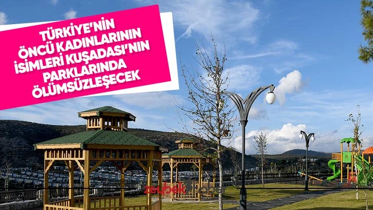 Türkiye’nin öncü kadınlarının isimleri Kuşadası’nın parklarında ölümsüzleşecek