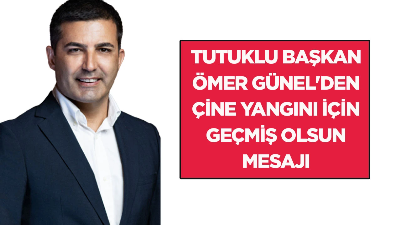 Tutuklu Başkan &Ouml;mer G&uuml;nel'den &Ccedil;ine yangını i&ccedil;in ge&ccedil;miş olsun mesajı