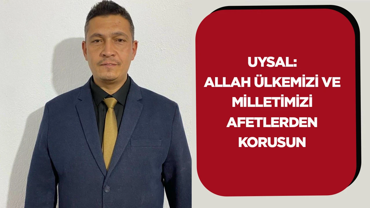 Uysal: Allah &uuml;lkemizi ve milletimizi afetlerden korusun