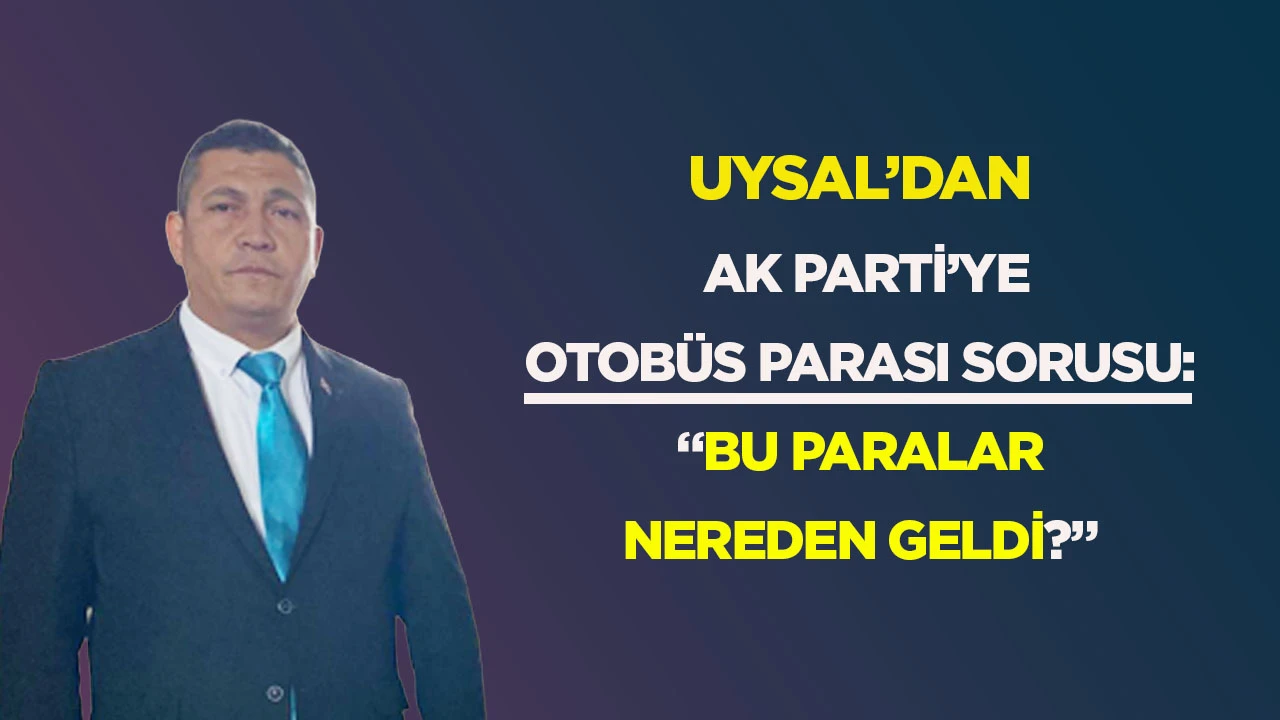 Uysal&rsquo;dan AK Parti&rsquo;ye otob&uuml;s parası sorusu: &ldquo;Bu paralar nereden geldi?&rdquo;