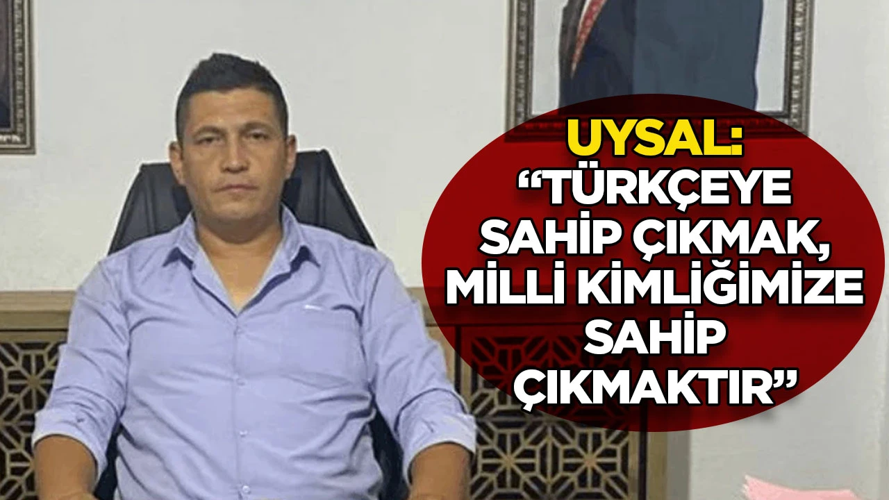 Uysal: &ldquo;T&uuml;rk&ccedil;eye sahip &ccedil;ıkmak, milli kimliğimize sahip &ccedil;ıkmaktır&rdquo;