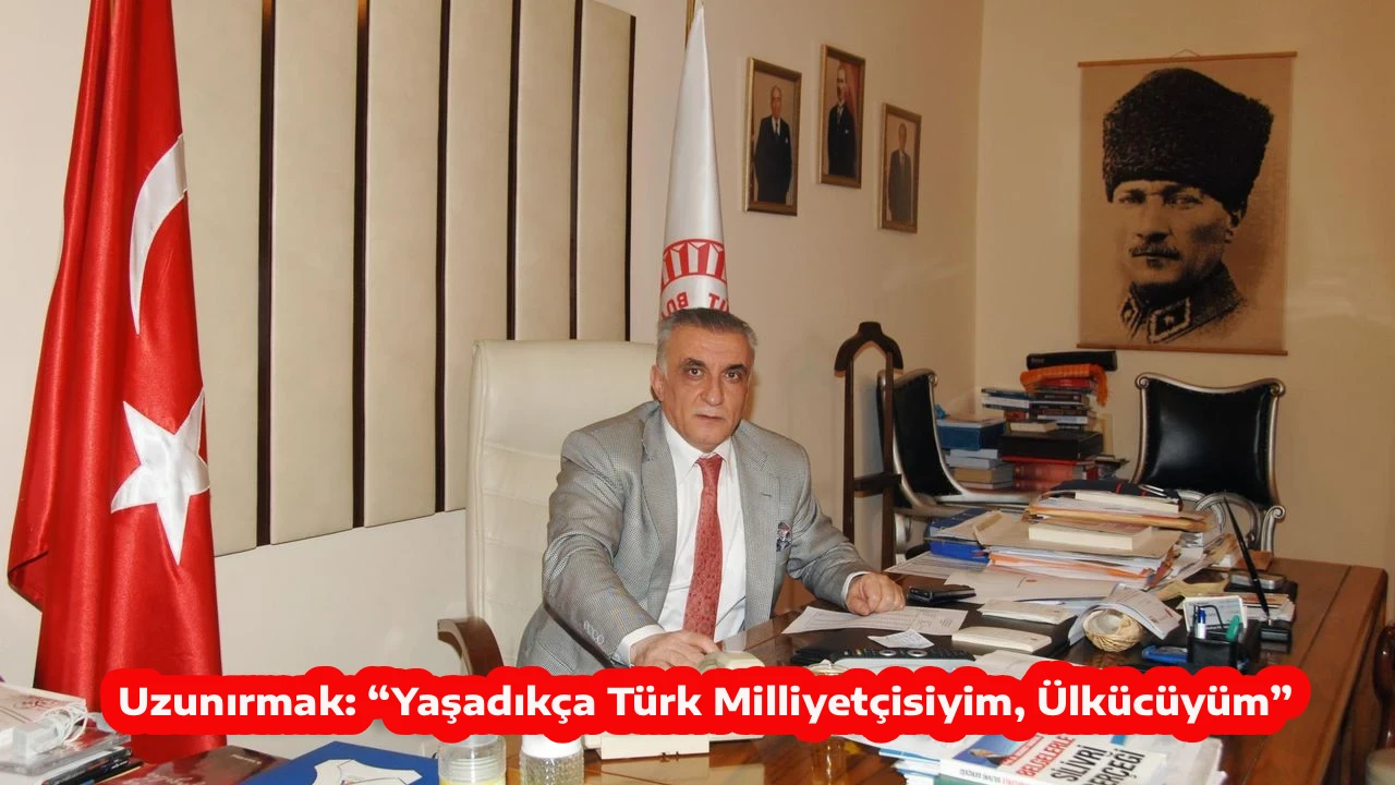 Uzunırmak: &ldquo;Yaşadık&ccedil;a T&uuml;rk Milliyet&ccedil;isiyim, &Uuml;lk&uuml;c&uuml;y&uuml;m&rdquo;