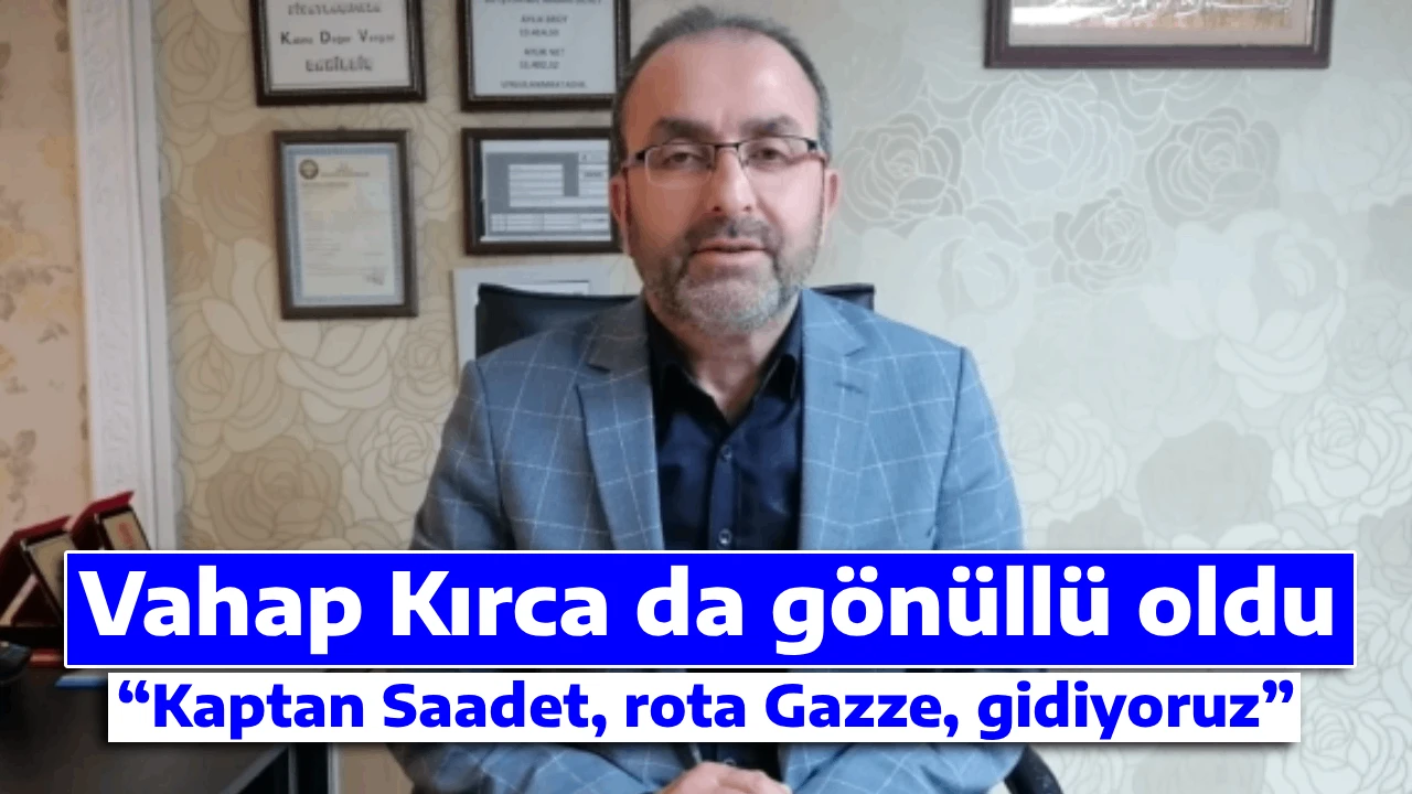 Vahap Kırca da gönüllü oldu  “Kaptan Saadet, rota Gazze, gidiyoruz”