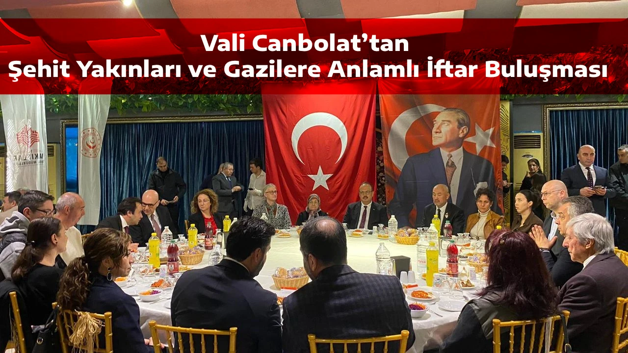 Vali Canbolat&rsquo;tan Şehit Yakınları ve Gazilere Anlamlı İftar Buluşması