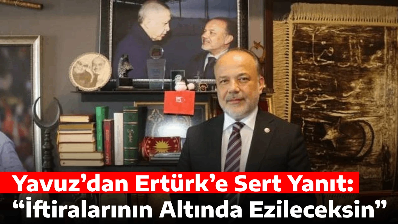 Yavuz’dan Ertürk’e Sert Yanıt: “İftiralarının Altında Ezileceksin”