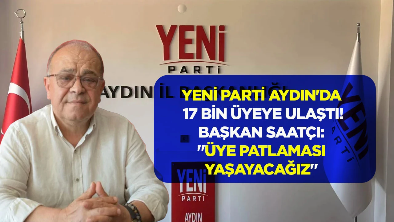 YENİ Parti Aydın'da 17 bin &uuml;yeye ulaştı! Başkan Saat&ccedil;ı: "&Uuml;ye patlaması yaşayacağız"