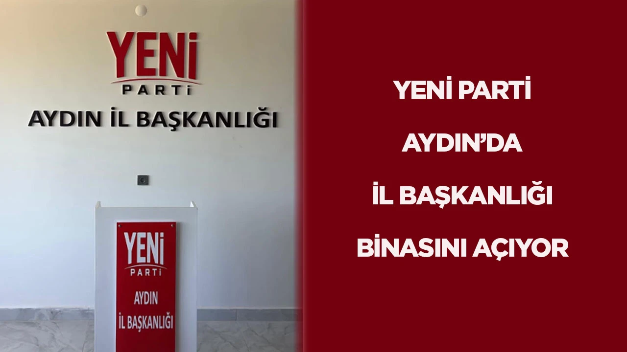 Yeni Parti Aydın&rsquo;da il başkanlığı binasını a&ccedil;ıyor