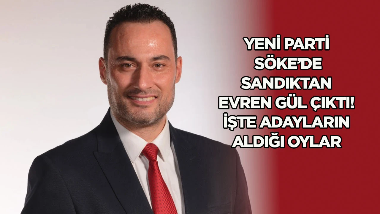 YENİ Parti S&ouml;ke&rsquo;de sandıktan Evren G&uuml;l &ccedil;ıktı! İşte adayların aldığı oylar