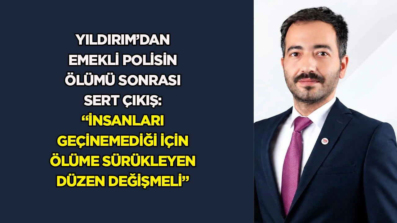 Yıldırım&rsquo;dan emekli polisin &ouml;l&uuml;m&uuml; sonrası sert &ccedil;ıkış: &ldquo;İnsanları ge&ccedil;inemediği i&ccedil;in &ouml;l&uuml;me s&uuml;r&uuml;kleyen d&uuml;zen değişmeli&rdquo;