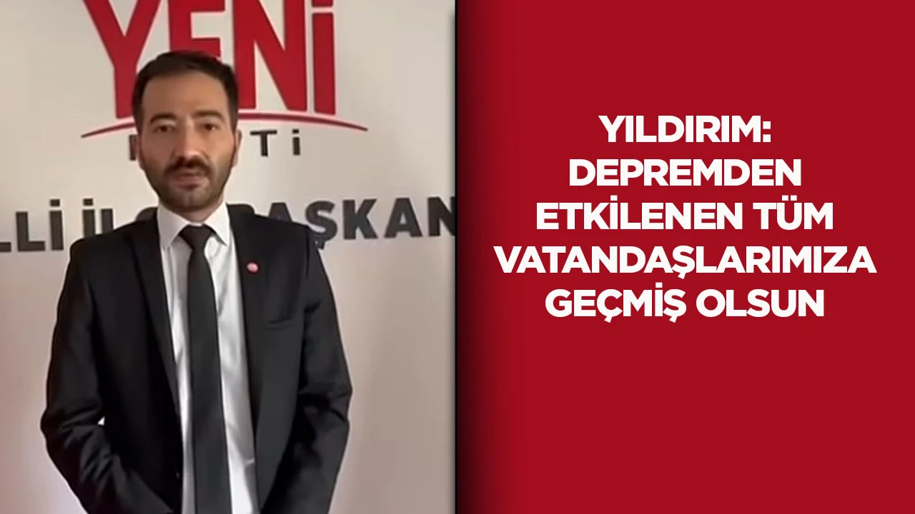 Yıldırım: Depremden etkilenen t&uuml;m vatandaşlarımıza ge&ccedil;miş olsun