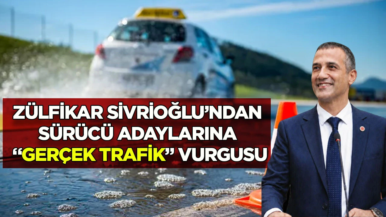 Z&uuml;lfikar Sivrioğlu&rsquo;ndan S&uuml;r&uuml;c&uuml; Adaylarına &ldquo;Ger&ccedil;ek Trafik&rdquo; Vurgusu