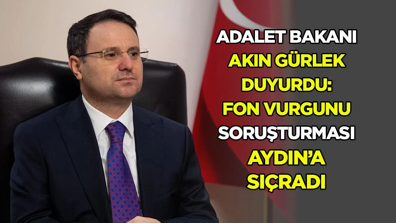 Adalet Bakanı Akın Gürlek duyurdu: Fon vurgunu soruşturması Aydın’a sıçradı