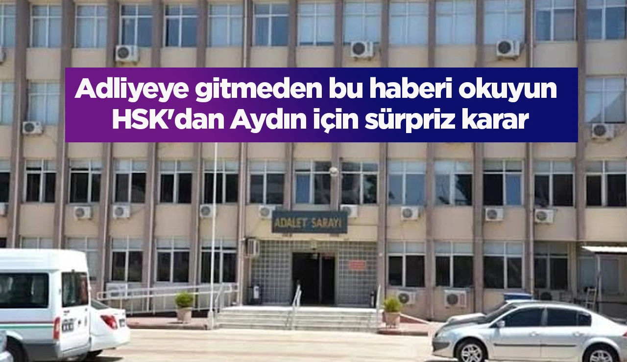 Adliyeye gitmeden bu haberi okuyun HSK'dan Aydın i&ccedil;in s&uuml;rpriz karar