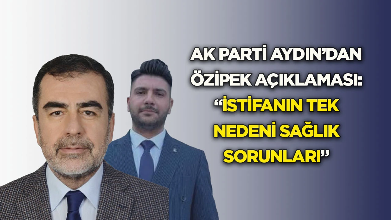 Ak Parti Aydın’dan Özipek Açıklaması: “İstifanın Tek Nedeni Sağlık Sorunları”