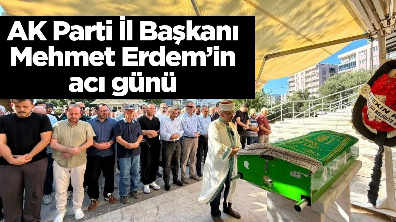AK Parti İl Başkanı Mehmet Erdem’in acı günü