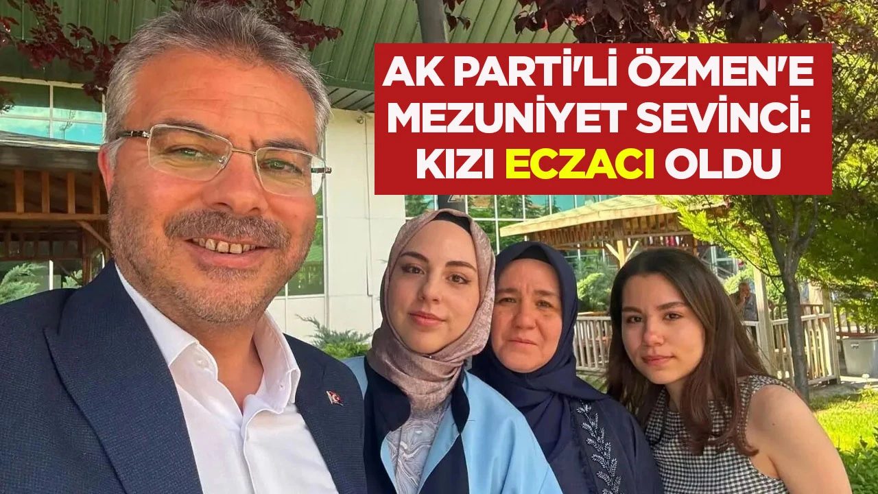 AK Parti'li Özmen'e mezuniyet sevinci: Kızı eczacı oldu