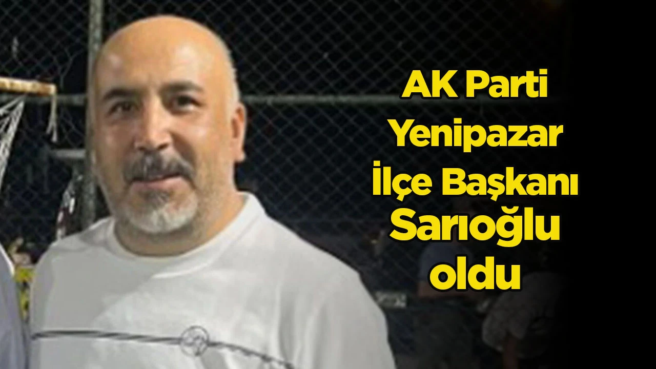 AK Parti Yenipazar İlçe Başkanı Sarıoğlu oldu