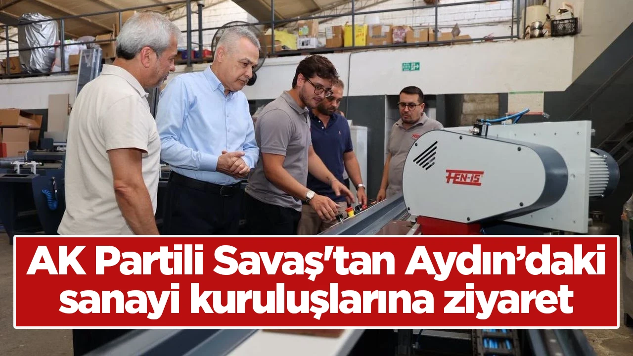 AK Partili Savaş'tan Aydın’daki sanayi kuruluşlarına ziyaret