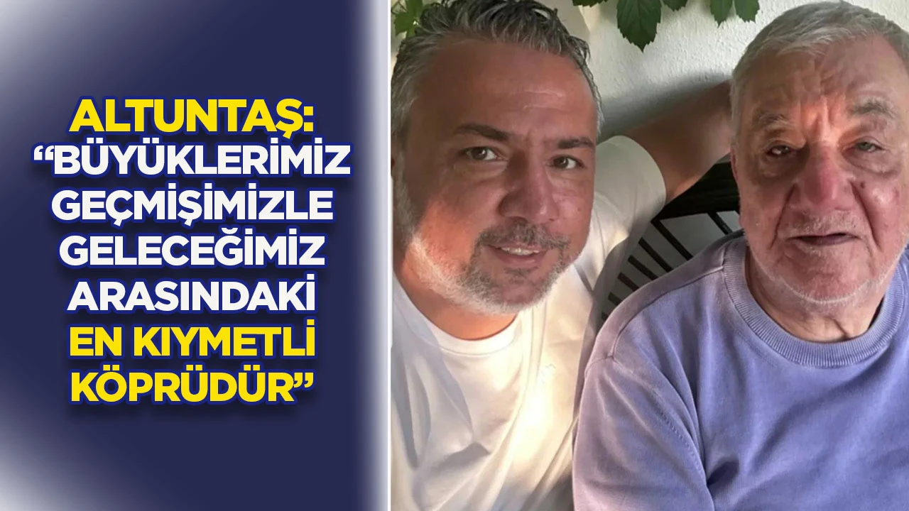 Altuntaş: “Büyüklerimiz geçmişimizle geleceğimiz arasındaki en kıymetli köprüdür”