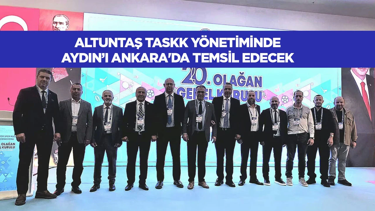 Altuntaş TASKK yönetiminde: Aydın’ı Ankara'da temsil edecek