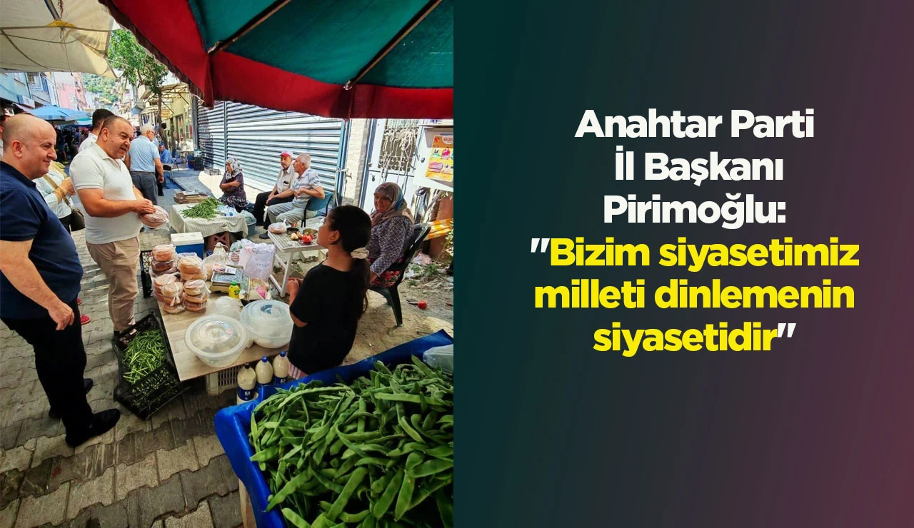 Anahtar Parti İl Başkanı Pirimoğlu: "Bizim siyasetimiz milleti dinlemenin siyasetidir"