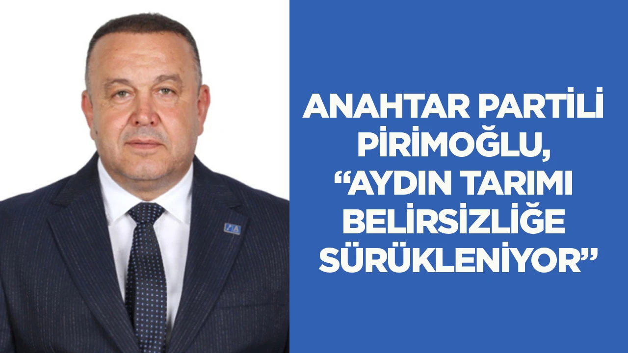 Anahtar Partili Pirimoğlu, "Aydın tarımı belirsizliğe s&uuml;r&uuml;kleniyor"