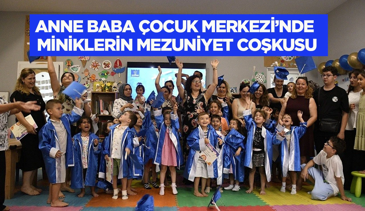 ANNE BABA ÇOCUK MERKEZİ’NDE MİNİKLERİN MEZUNİYET COŞKUSU