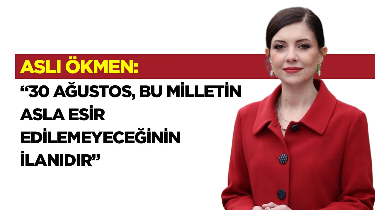 Aslı &Ouml;kmen: &ldquo;30 Ağustos, bu milletin asla esir edilemeyeceğinin ilanıdır&rdquo;