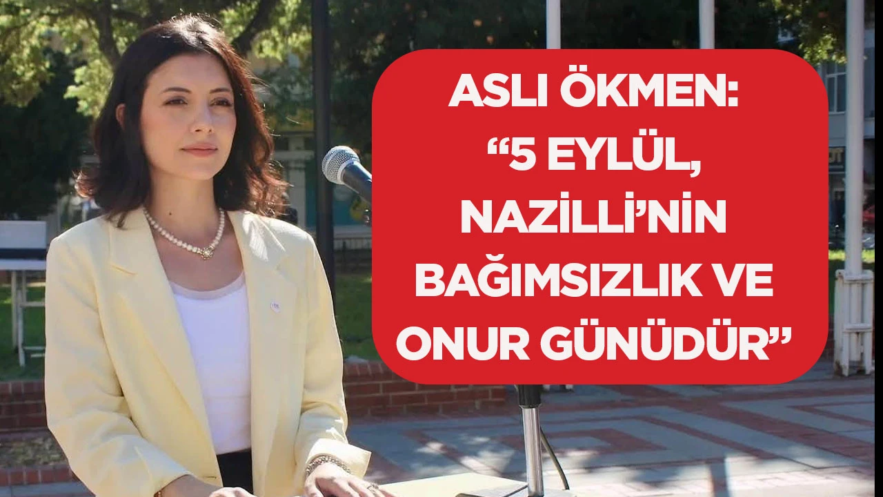 Aslı &Ouml;kmen: &ldquo;5 Eyl&uuml;l, Nazilli&rsquo;nin bağımsızlık ve onur g&uuml;n&uuml;d&uuml;r&rdquo;