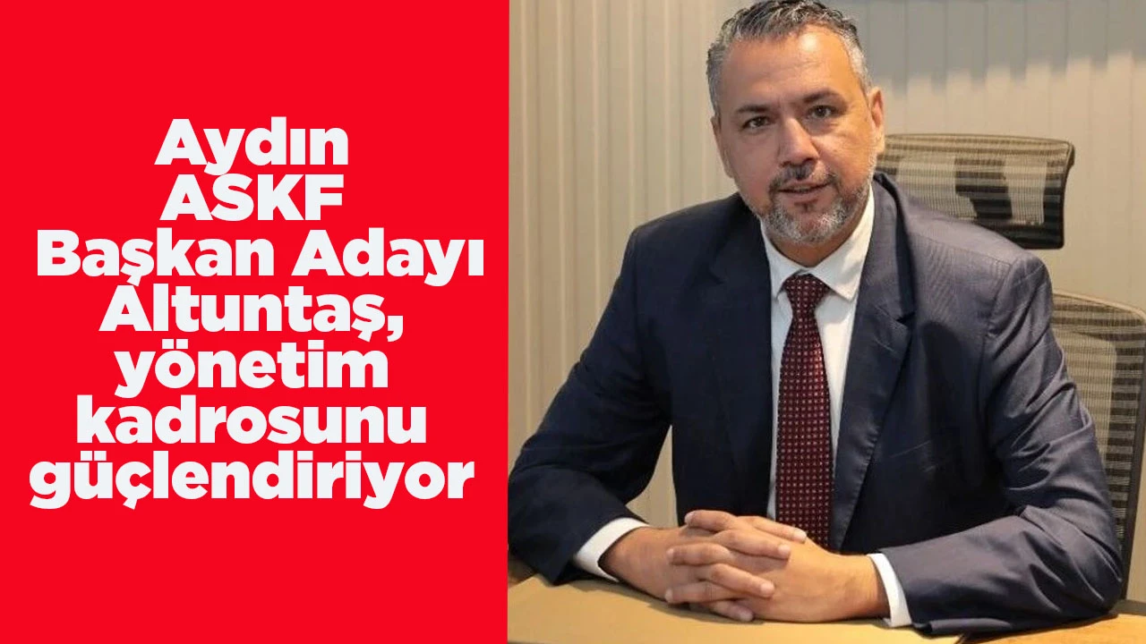 Aydın ASKF Başkan Adayı Altuntaş, yönetim kadrosunu güçlendiriyor
