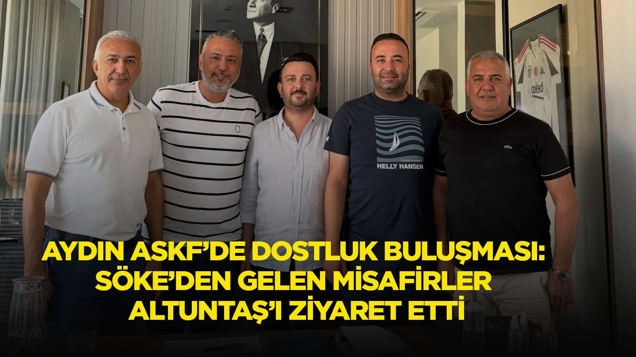 Aydın ASKF&rsquo;de Dostluk Buluşması: S&ouml;ke&rsquo;den Gelen Misafirler Altuntaş&rsquo;ı Ziyaret Etti