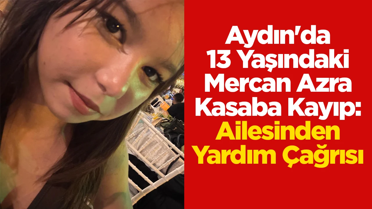 Aydın'da 13 Yaşındaki Mercan Azra Kasaba Kayıp: Ailesinden Yardım Çağrısı