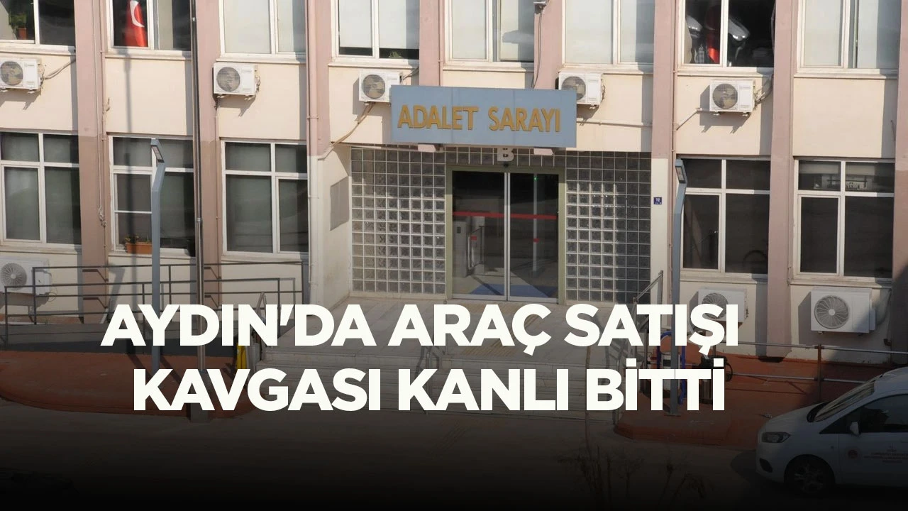 Aydın'da araç satışı kavgası kanlı bitti