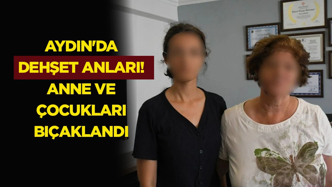 Aydın’da dehşet anları! Anne ve çocukları bıçaklandı
