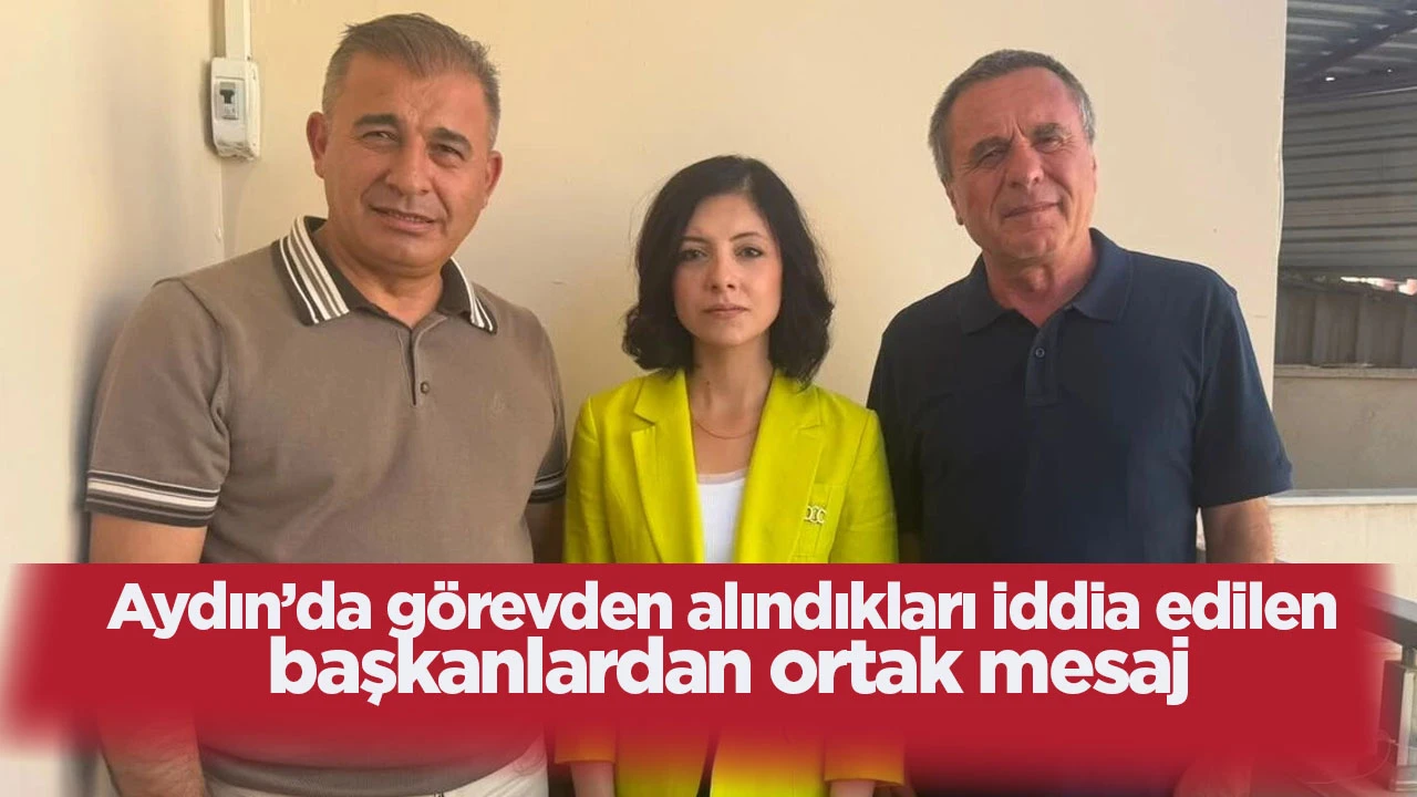 Aydın’da görevden alındıkları iddia edilen başkanlardan ortak mesaj