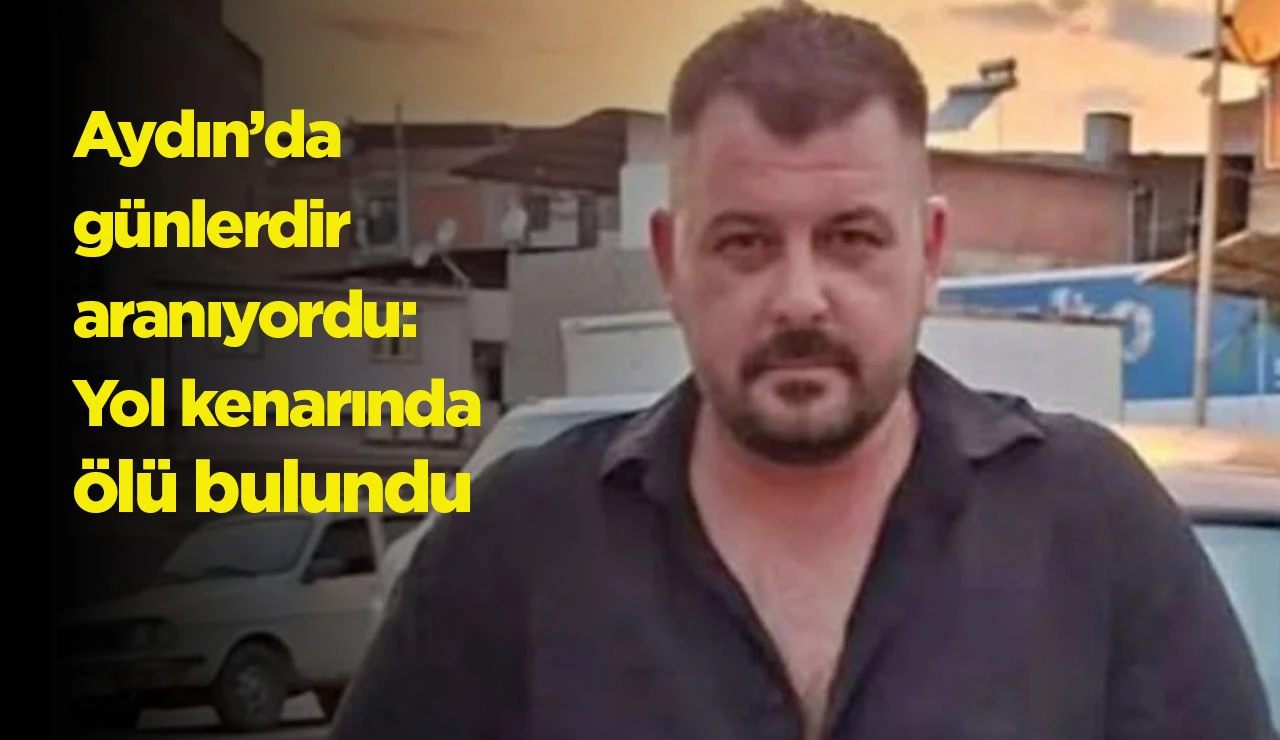 Aydın’da günlerdir aranıyordu: Yol kenarında ölü bulundu