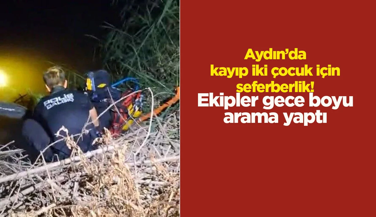 Aydın’da kayıp iki çocuk için seferberlik! Ekipler gece boyu arama yaptı