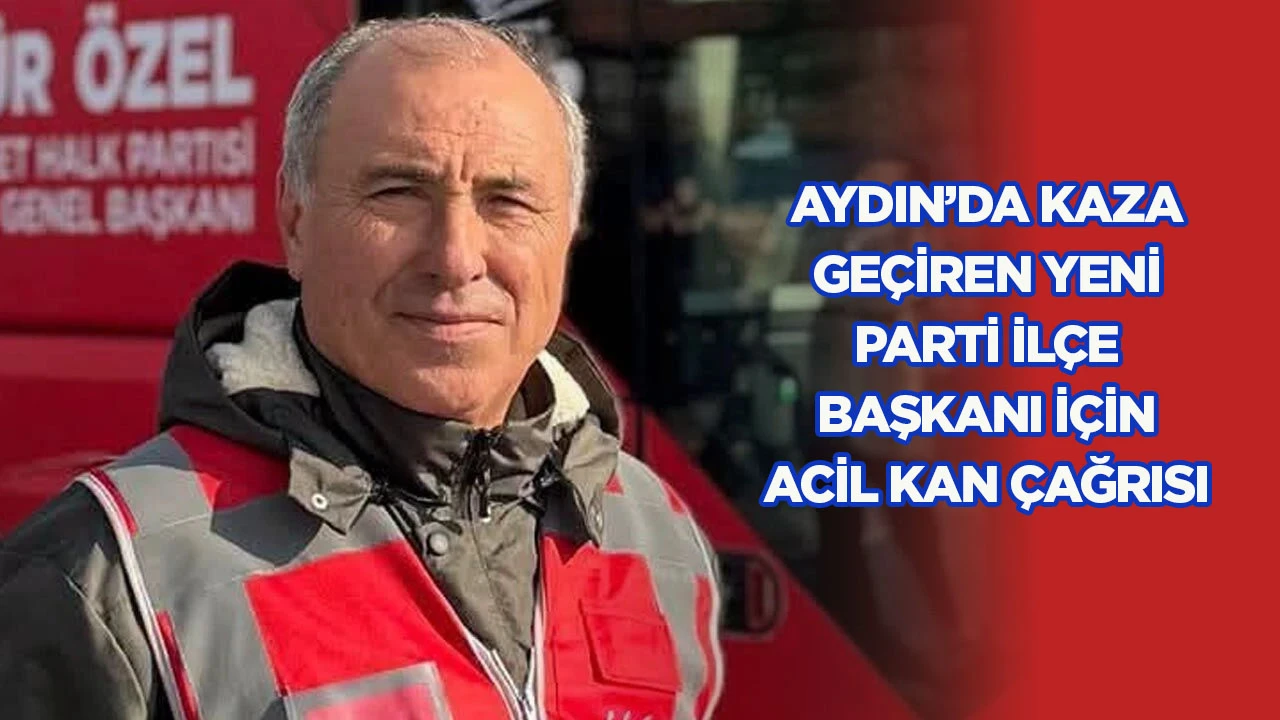 Aydın&rsquo;da kaza ge&ccedil;iren YENİ Parti il&ccedil;e başkanı i&ccedil;in acil kan &ccedil;ağrısı