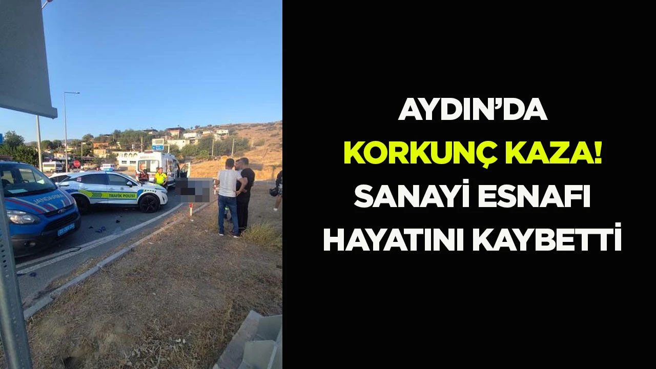 Aydın'da korkunç kaza Sanayi esnafı hayatını kaybetti