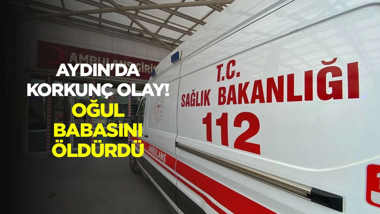 Aydın'da korkunç olay! Gözü dönen evlat babasını öldürdü