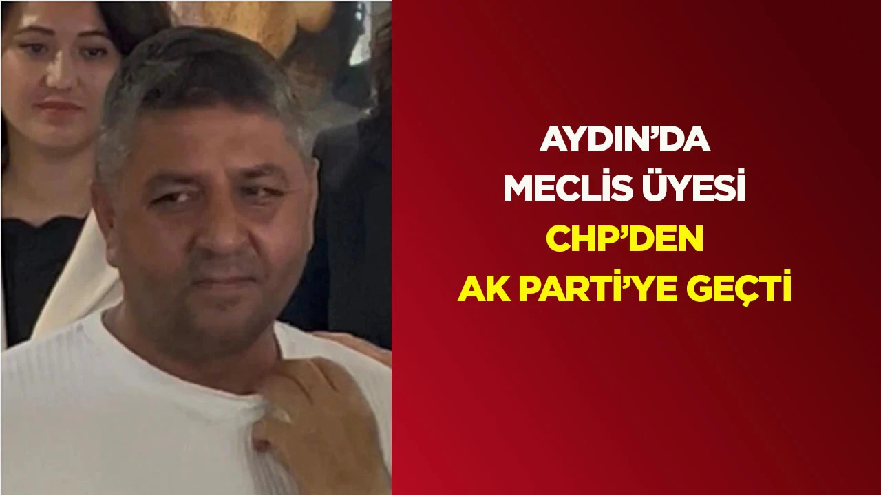 Aydın&rsquo;da meclis &uuml;yesi CHP&rsquo;den AK Parti&rsquo;ye ge&ccedil;ti
