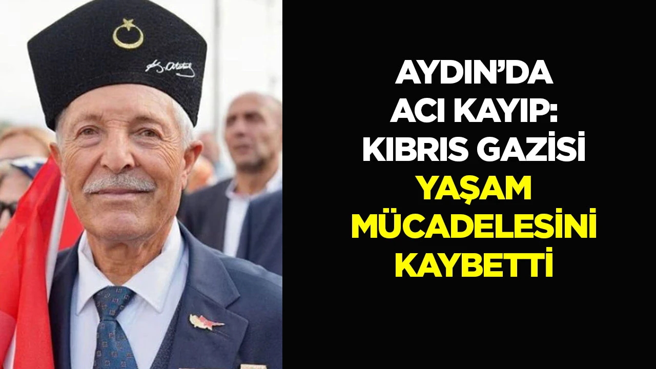 Aydın’daki Kıbrıs Gazisi yaşam mücadelesini kaybetti