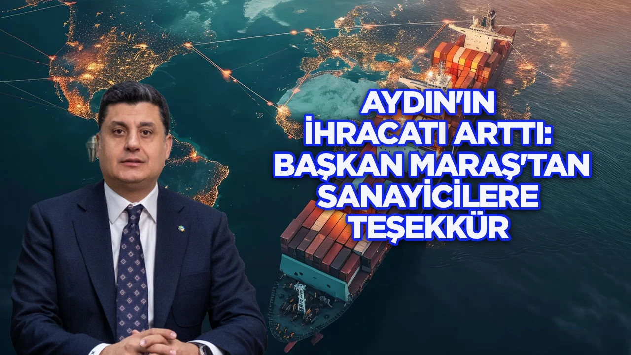 Aydın&rsquo;ın ihracatı arttı: Başkan Maraş&rsquo;tan sanayicilere teşekk&uuml;r